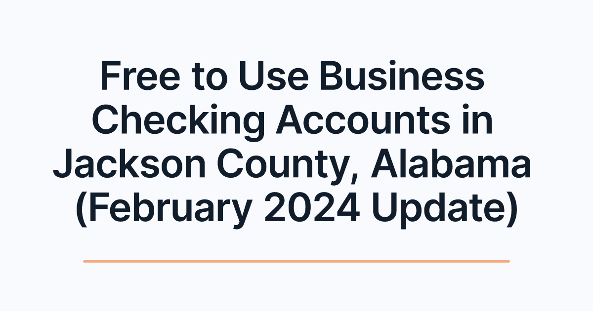 Free to Use Business Checking Accounts in Jackson County, Alabama (February 2024 Update)